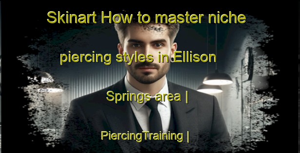 Skinart How to master niche piercing styles in Ellison Springs area | PiercingTraining | PiercingClasses | SkinartTraining-United States